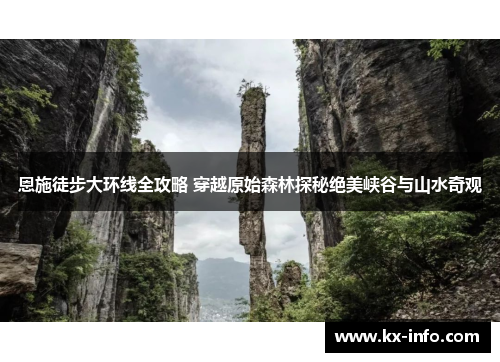 恩施徒步大环线全攻略 穿越原始森林探秘绝美峡谷与山水奇观