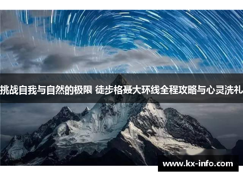 挑战自我与自然的极限 徒步格聂大环线全程攻略与心灵洗礼