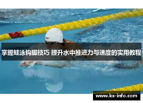掌握蛙泳钩脚技巧 提升水中推进力与速度的实用教程