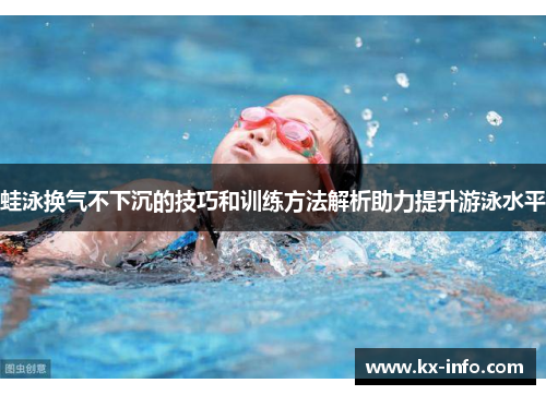 蛙泳换气不下沉的技巧和训练方法解析助力提升游泳水平