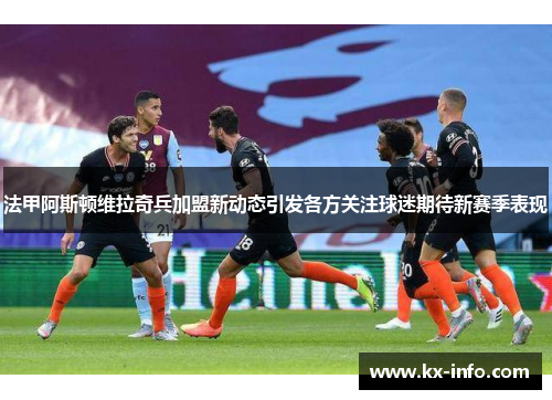法甲阿斯顿维拉奇兵加盟新动态引发各方关注球迷期待新赛季表现