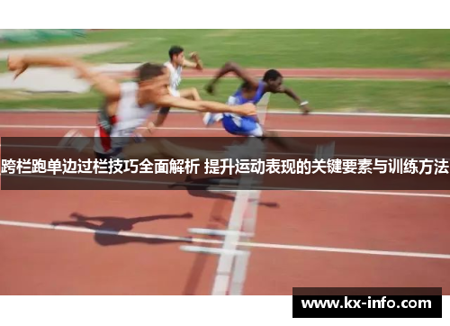 跨栏跑单边过栏技巧全面解析 提升运动表现的关键要素与训练方法