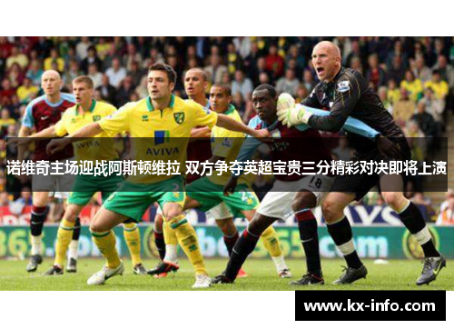 诺维奇主场迎战阿斯顿维拉 双方争夺英超宝贵三分精彩对决即将上演
